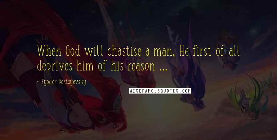 Fyodor Dostoyevsky quotes: When God will chastise a man, He first of all deprives him of his reason ...