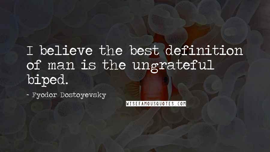 Fyodor Dostoyevsky quotes: I believe the best definition of man is the ungrateful biped.