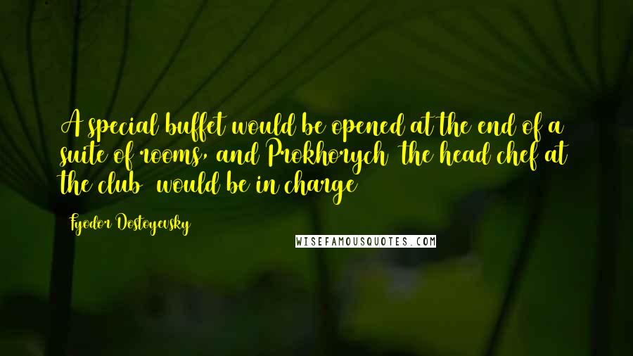 Fyodor Dostoyevsky quotes: A special buffet would be opened at the end of a suite of rooms, and Prokhorych (the head chef at the club) would be in charge Fyodor Dostoyevsky quotes: A special buffet would be opened at the end of a suite of rooms, and Prokhorych (the head chef at the club) would be in charge