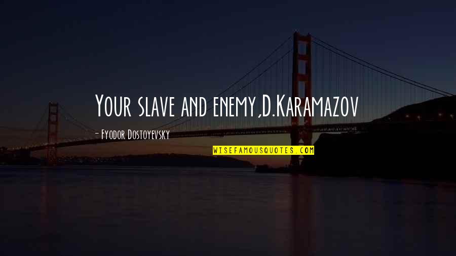 Fyodor Karamazov Quotes By Fyodor Dostoyevsky: Your slave and enemy,D.Karamazov Fyodor Karamazov Quotes By Fyodor Dostoyevsky: Your slave and enemy,D.Karamazov