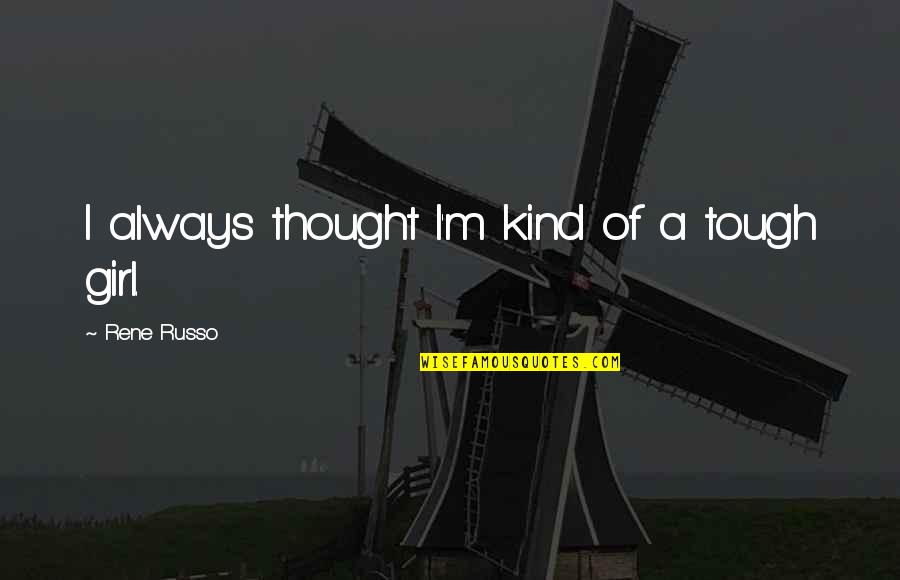 Fyodor Karamazov Quotes By Rene Russo: I always thought I'm kind of a tough Fyodor Karamazov Quotes By Rene Russo: I always thought I'm kind of a tough