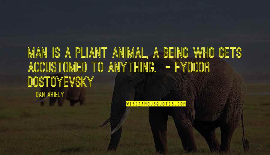 Fyodor Quotes By Dan Ariely: Man is a pliant animal, a being who