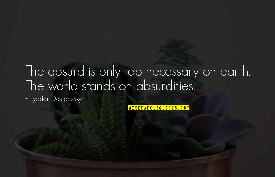 Fyodor Quotes By Fyodor Dostoevsky: The absurd is only too necessary on earth. Fyodor Quotes By Fyodor Dostoevsky: The absurd is only too necessary on earth.