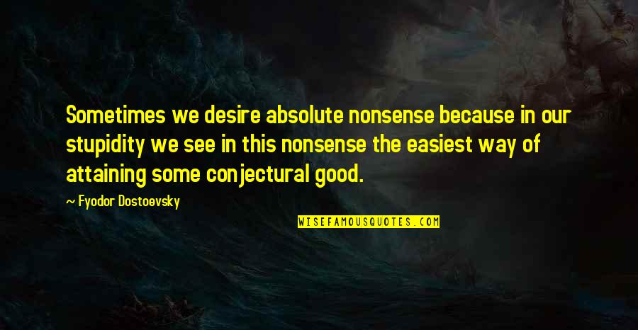 Fyodor Quotes By Fyodor Dostoevsky: Sometimes we desire absolute nonsense because in our Fyodor Quotes By Fyodor Dostoevsky: Sometimes we desire absolute nonsense because in our