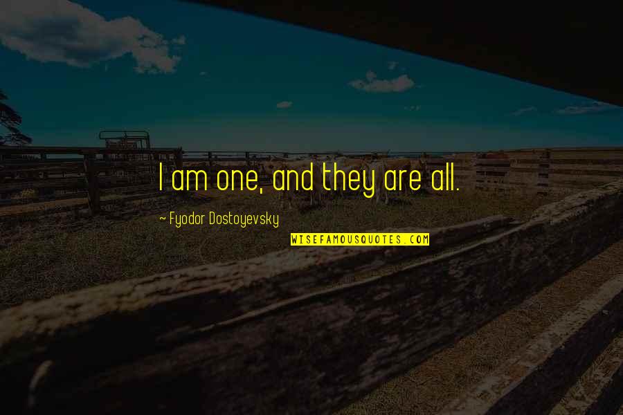 Fyodor Quotes By Fyodor Dostoyevsky: I am one, and they are all. Fyodor Quotes By Fyodor Dostoyevsky: I am one, and they are all.