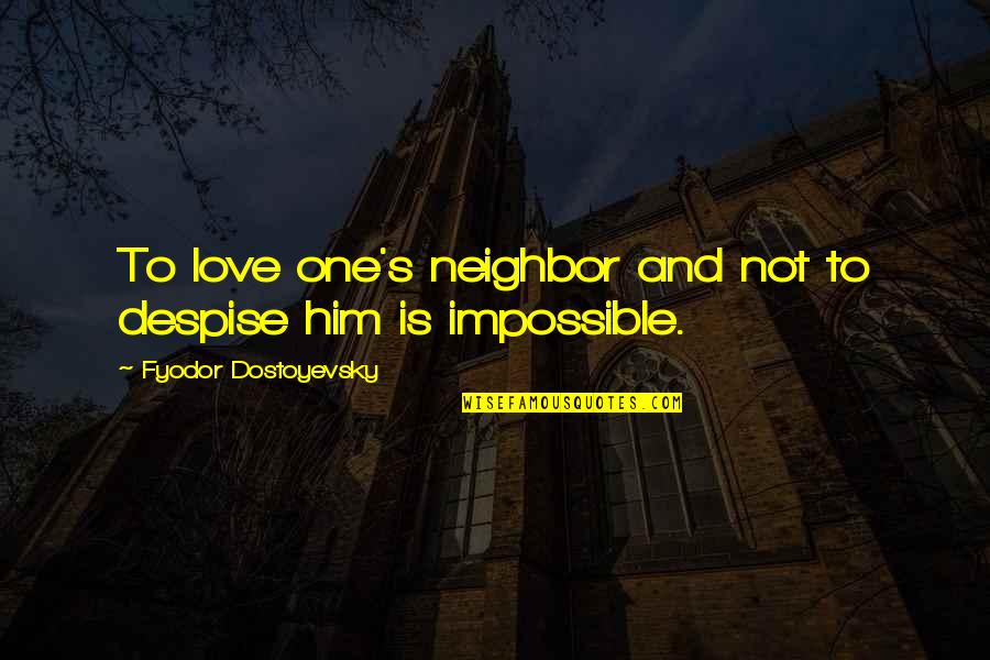 Fyodor Quotes By Fyodor Dostoyevsky: To love one's neighbor and not to despise Fyodor Quotes By Fyodor Dostoyevsky: To love one's neighbor and not to despise