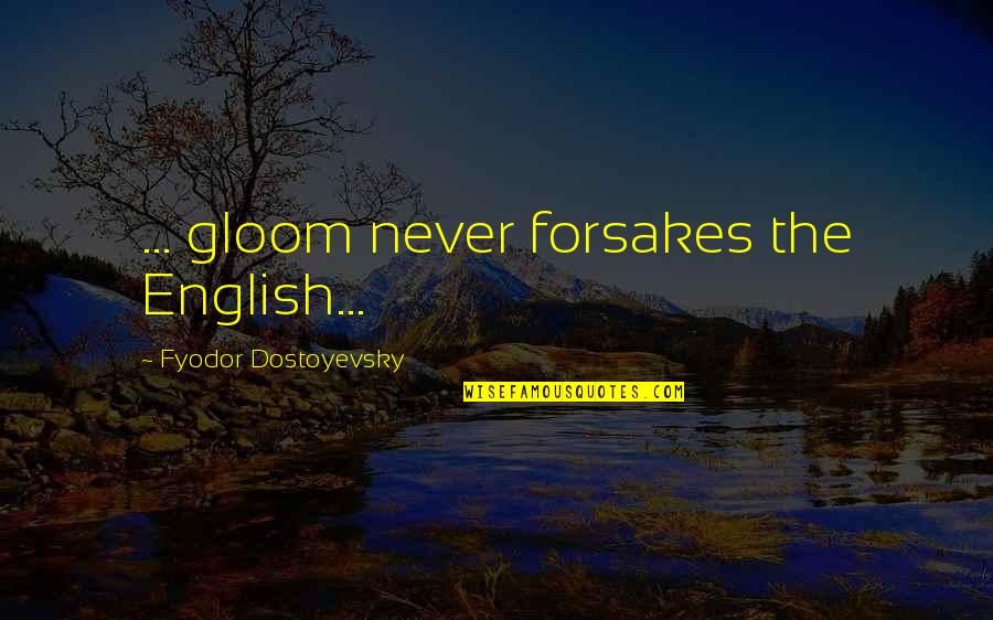 Fyodor Quotes By Fyodor Dostoyevsky: ... gloom never forsakes the English... Fyodor Quotes By Fyodor Dostoyevsky: ... gloom never forsakes the English...