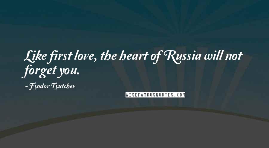 Fyodor Tyutchev quotes: Like first love, the heart of Russia will not forget you. Fyodor Tyutchev quotes: Like first love, the heart of Russia will not forget you.