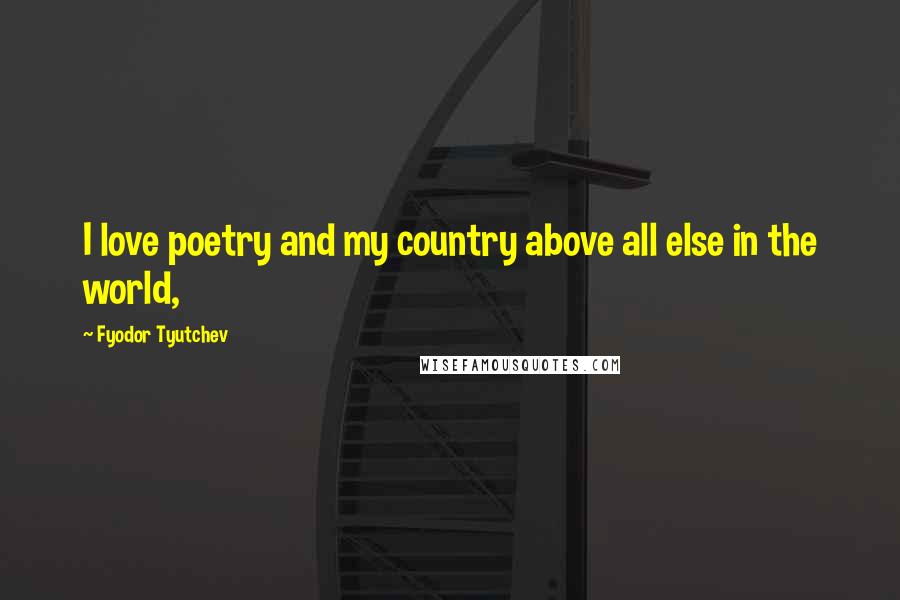 Fyodor Tyutchev quotes: I love poetry and my country above all else in the world,