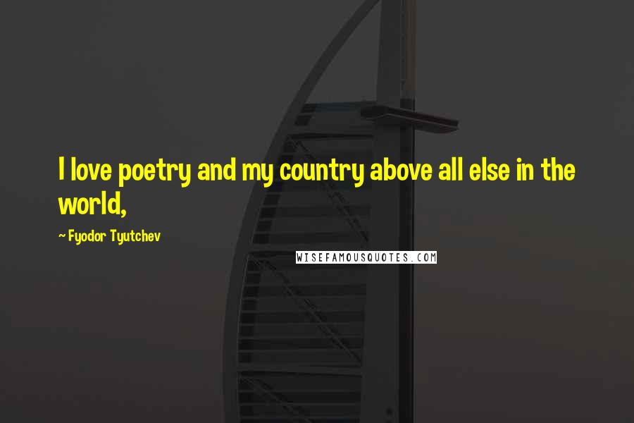 Fyodor Tyutchev quotes: I love poetry and my country above all else in the world, Fyodor Tyutchev quotes: I love poetry and my country above all else in the world,