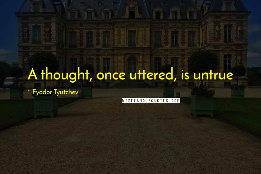 Fyodor Tyutchev quotes: A thought, once uttered, is untrue Fyodor Tyutchev quotes: A thought, once uttered, is untrue
