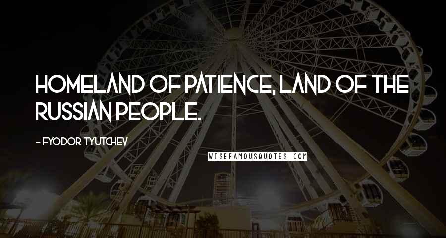 Fyodor Tyutchev quotes: Homeland of patience, land of the Russian people. Fyodor Tyutchev quotes: Homeland of patience, land of the Russian people.