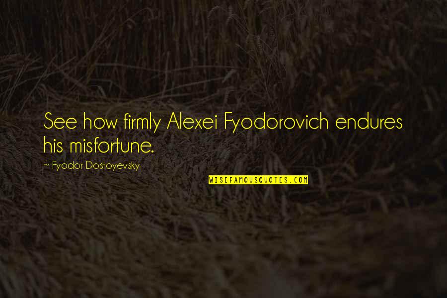 Fyodorovich Quotes By Fyodor Dostoyevsky: See how firmly Alexei Fyodorovich endures his misfortune.