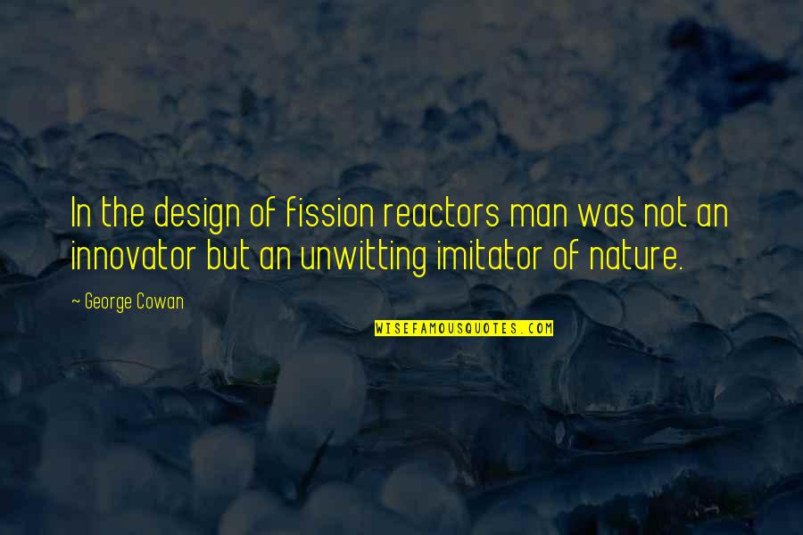 Fyodorovich Quotes By George Cowan: In the design of fission reactors man was