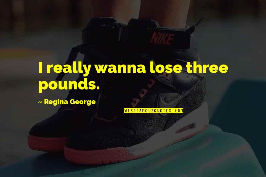 Fyrian Quotes By Regina George: I really wanna lose three pounds.