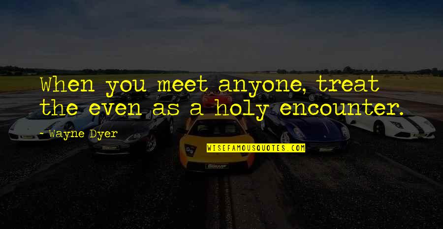 Fyrirt Kjasala Quotes By Wayne Dyer: When you meet anyone, treat the even as