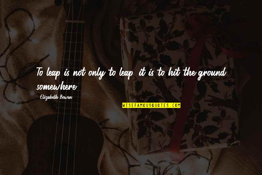 Fyrste Plass Quotes By Elizabeth Bowen: To leap is not only to leap, it Fyrste Plass Quotes By Elizabeth Bowen: To leap is not only to leap, it