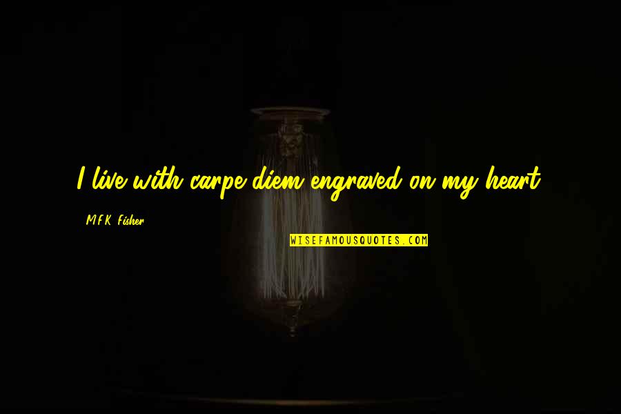 Fyrste Plass Quotes By M.F.K. Fisher: I live with carpe diem engraved on my Fyrste Plass Quotes By M.F.K. Fisher: I live with carpe diem engraved on my