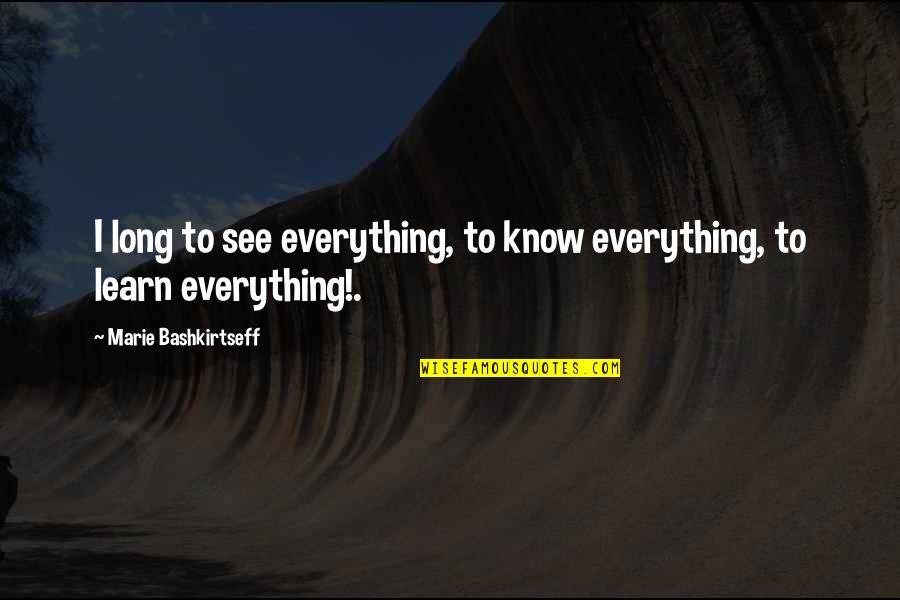 Fyrsten Quotes By Marie Bashkirtseff: I long to see everything, to know everything, Fyrsten Quotes By Marie Bashkirtseff: I long to see everything, to know everything,
