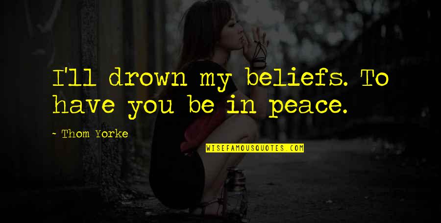 Fyrsten Quotes By Thom Yorke: I'll drown my beliefs. To have you be Fyrsten Quotes By Thom Yorke: I'll drown my beliefs. To have you be
