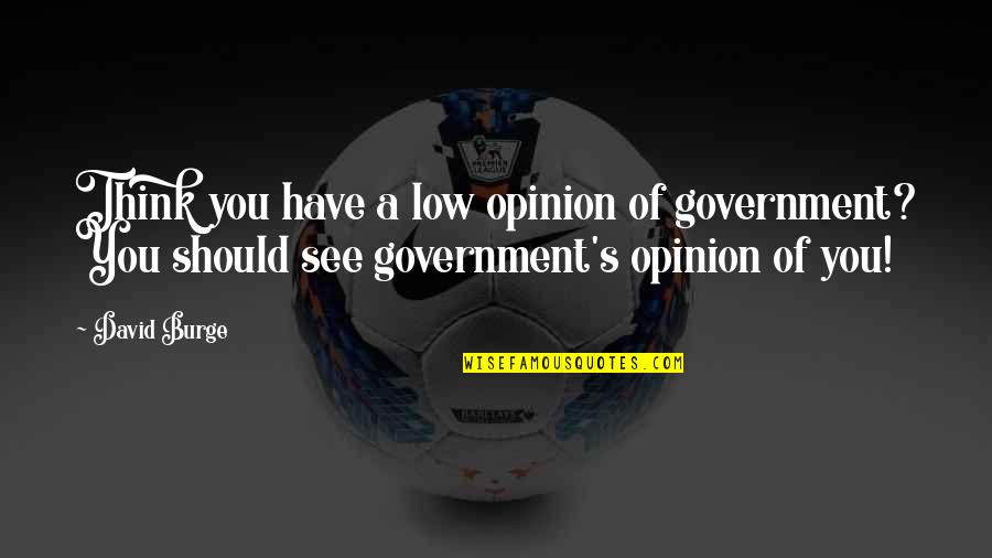 Fysisk Helse Quotes By David Burge: Think you have a low opinion of government? Fysisk Helse Quotes By David Burge: Think you have a low opinion of government?