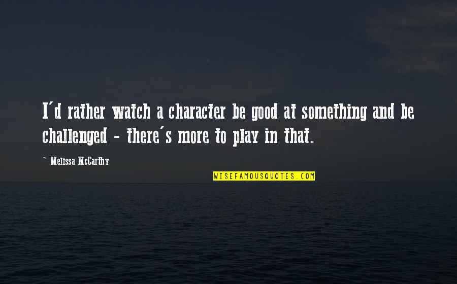 Fysisk Helse Quotes By Melissa McCarthy: I'd rather watch a character be good at Fysisk Helse Quotes By Melissa McCarthy: I'd rather watch a character be good at