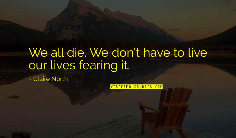Fyve Derbyshire Quotes By Claire North: We all die. We don't have to live Fyve Derbyshire Quotes By Claire North: We all die. We don't have to live