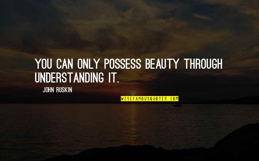 Fzzzz Quotes By John Ruskin: You can only possess beauty through understanding it. Fzzzz Quotes By John Ruskin: You can only possess beauty through understanding it.