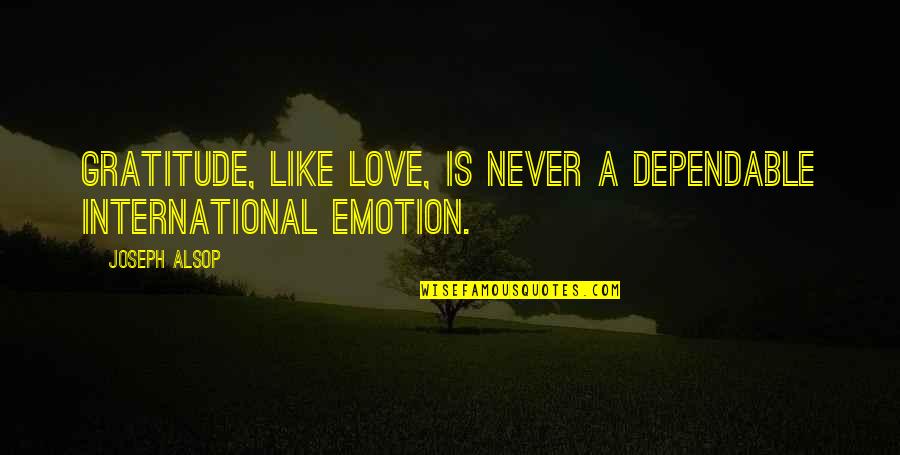 G 30 S Pki Quotes By Joseph Alsop: Gratitude, like love, is never a dependable international