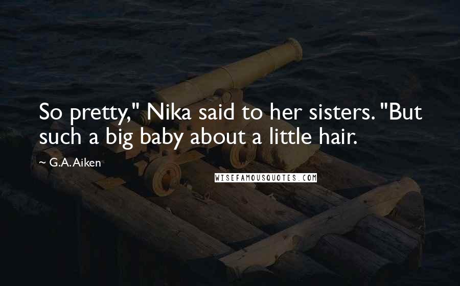 G.A. Aiken quotes: So pretty," Nika said to her sisters. "But such a big baby about a little hair.