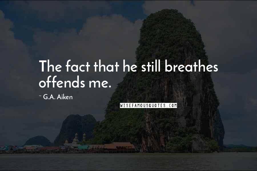 G.A. Aiken quotes: The fact that he still breathes offends me.