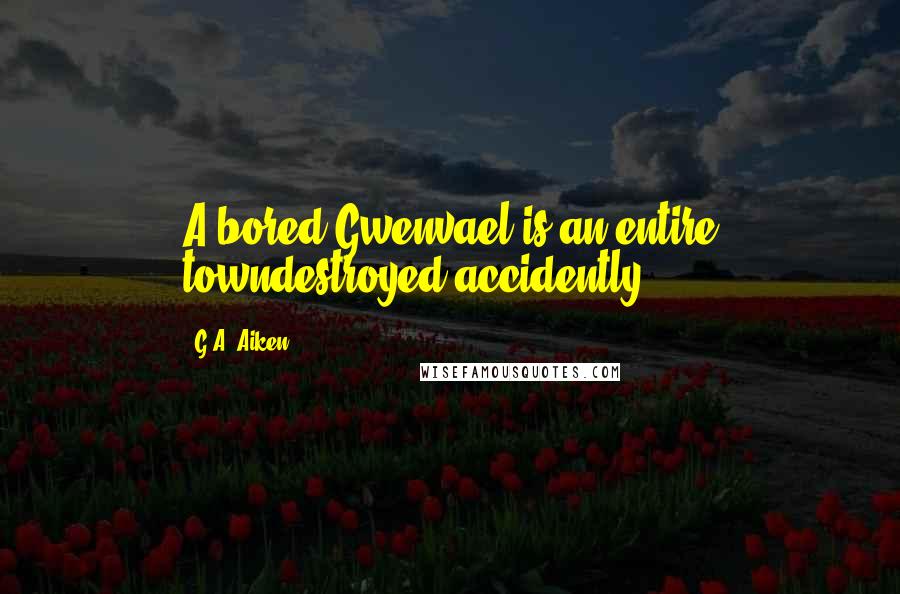 G.A. Aiken quotes: A bored Gwenvael is an entire towndestroyed accidently.