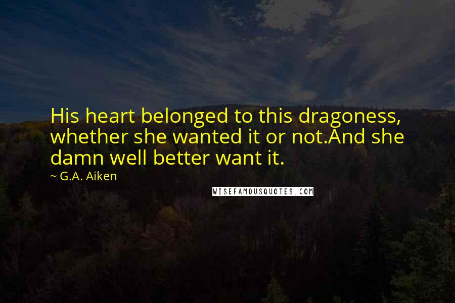 G.A. Aiken quotes: His heart belonged to this dragoness, whether she wanted it or not.And she damn well better want it.