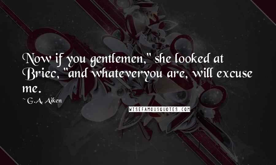 G.A. Aiken quotes: Now if you gentlemen," she looked at Briec, "and whateveryou are, will excuse me.