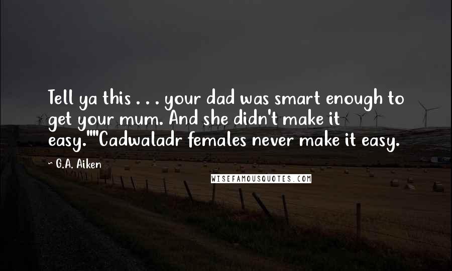 G.A. Aiken quotes: Tell ya this . . . your dad was smart enough to get your mum. And she didn't make it easy.""Cadwaladr females never make it easy.