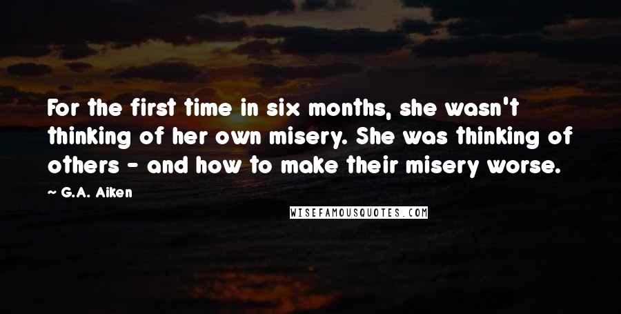 G.A. Aiken quotes: For the first time in six months, she wasn't thinking of her own misery. She was thinking of others - and how to make their misery worse.