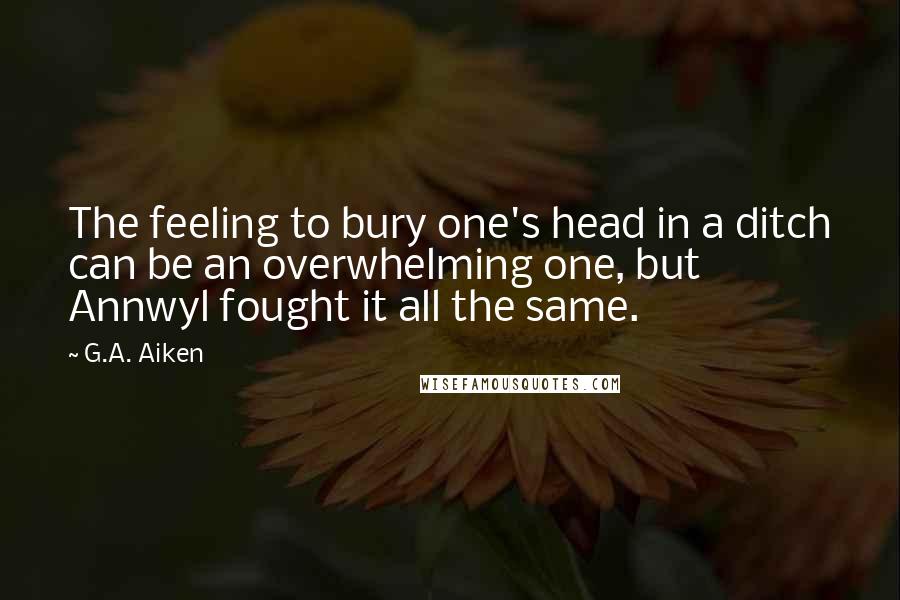 G.A. Aiken quotes: The feeling to bury one's head in a ditch can be an overwhelming one, but Annwyl fought it all the same.