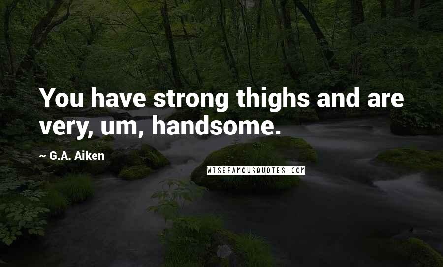 G.A. Aiken quotes: You have strong thighs and are very, um, handsome.