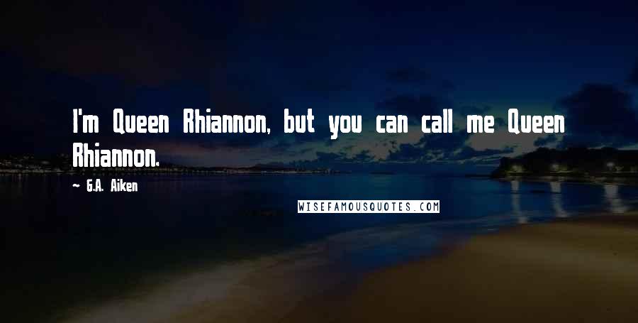 G.A. Aiken quotes: I'm Queen Rhiannon, but you can call me Queen Rhiannon.