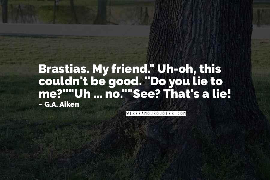 G.A. Aiken quotes: Brastias. My friend." Uh-oh, this couldn't be good. "Do you lie to me?""Uh ... no.""See? That's a lie!