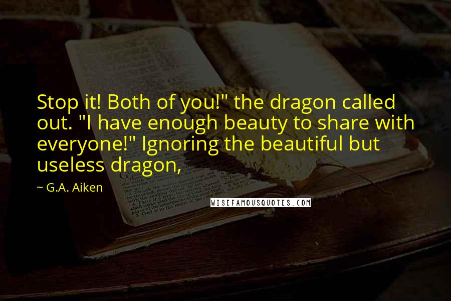 G.A. Aiken quotes: Stop it! Both of you!" the dragon called out. "I have enough beauty to share with everyone!" Ignoring the beautiful but useless dragon,