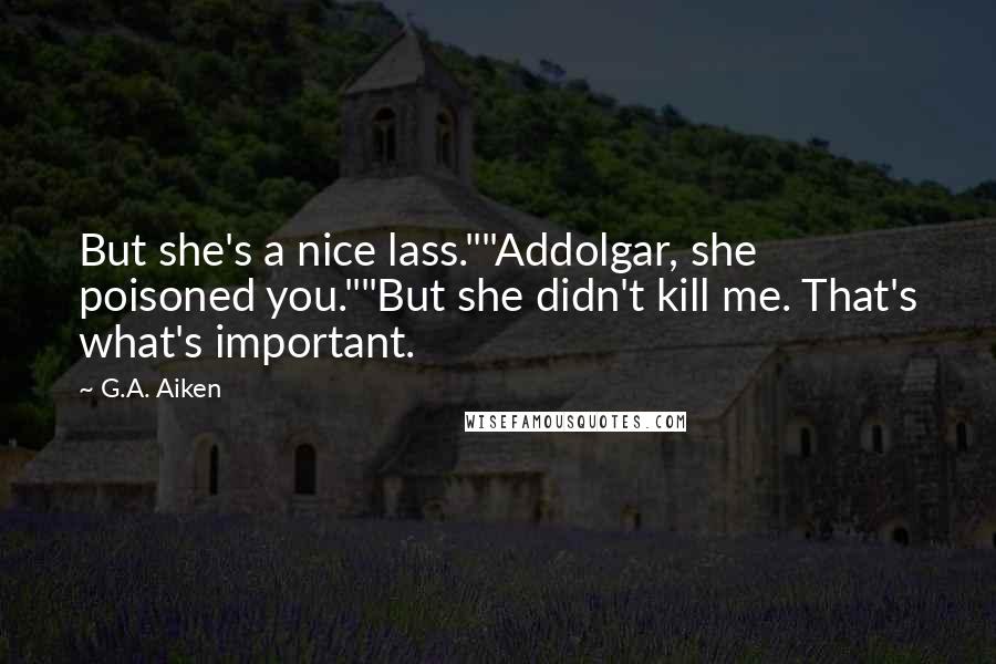G.A. Aiken quotes: But she's a nice lass.""Addolgar, she poisoned you.""But she didn't kill me. That's what's important.