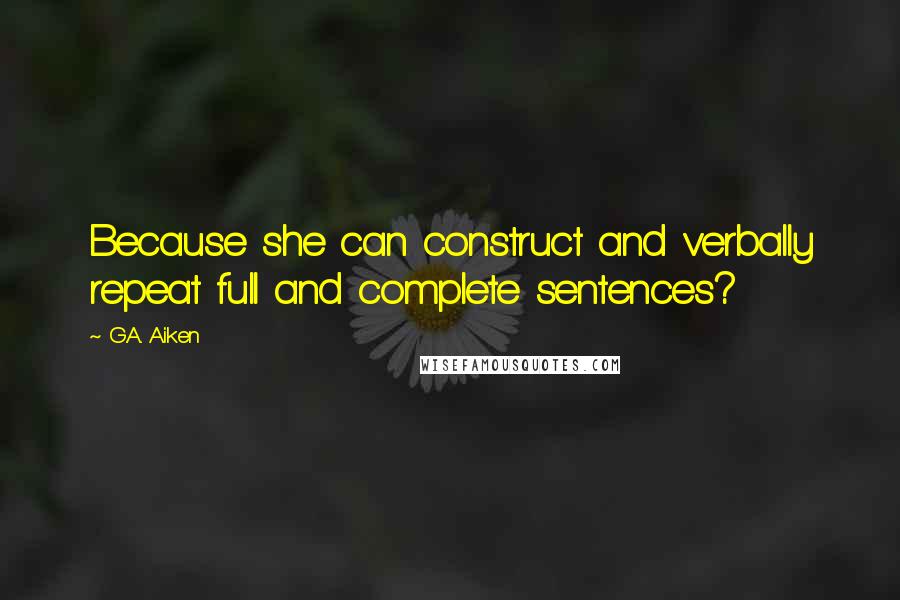 G.A. Aiken quotes: Because she can construct and verbally repeat full and complete sentences?