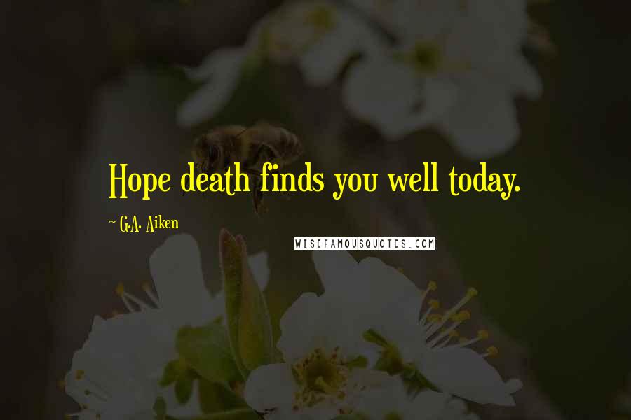 G.A. Aiken quotes: Hope death finds you well today.