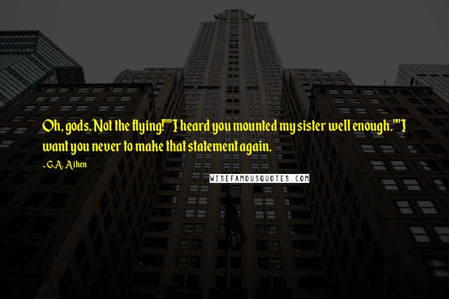 G.A. Aiken quotes: Oh, gods. Not the flying!""I heard you mounted my sister well enough.""I want you never to make that statement again.