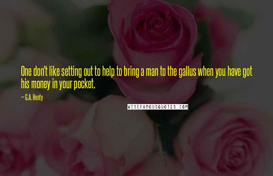 G.A. Henty quotes: One don't like setting out to help to bring a man to the gallus when you have got his money in your pocket.