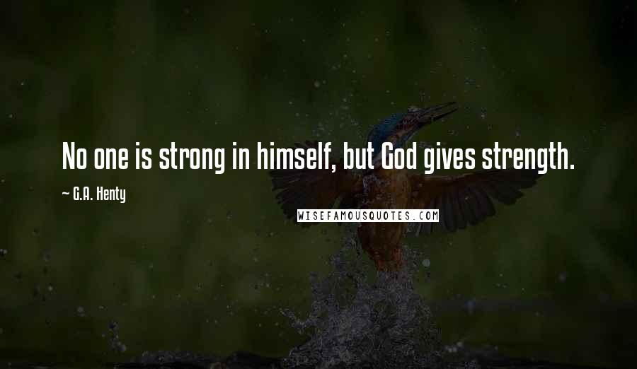 G.A. Henty quotes: No one is strong in himself, but God gives strength.