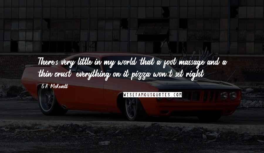 G.A. McKevett quotes: There's very little in my world that a foot massage and a thin-crust, everything-on-it pizza won't set right.