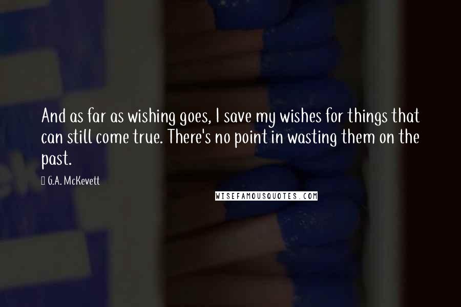 G.A. McKevett quotes: And as far as wishing goes, I save my wishes for things that can still come true. There's no point in wasting them on the past. G.A. McKevett quotes: And as far as wishing goes, I save my wishes for things that can still come true. There's no point in wasting them on the past.