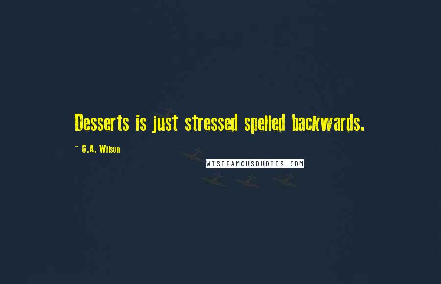 G.A. Wilson quotes: Desserts is just stressed spelled backwards.